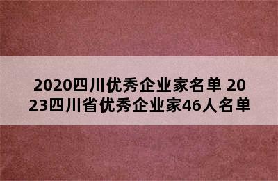 2020四川优秀企业家名单 2023四川省优秀企业家46人名单